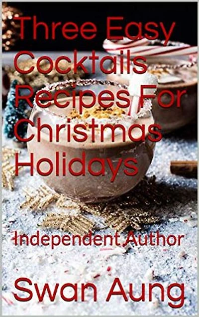 Three Easy Cocktails Recipes For Christmas Holidays: Independent Author