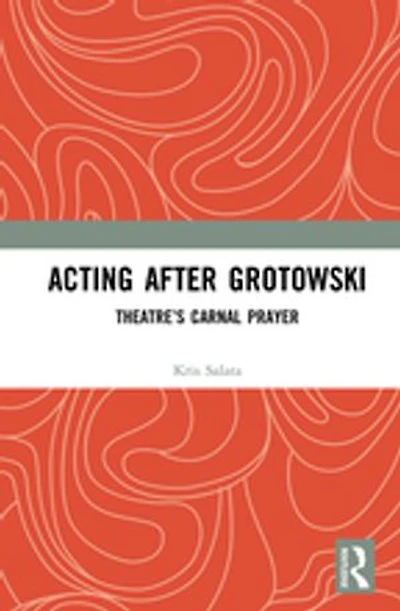 Acting after Grotowski: Theatre's Carnal Prayer