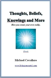 Thoughts, Beliefs, Knowings and More: How you create your own reality.