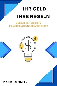 Ihr Geld, Ihre Regeln: Gestalten Sie Ihre Finanzielle Unabhängigkeit