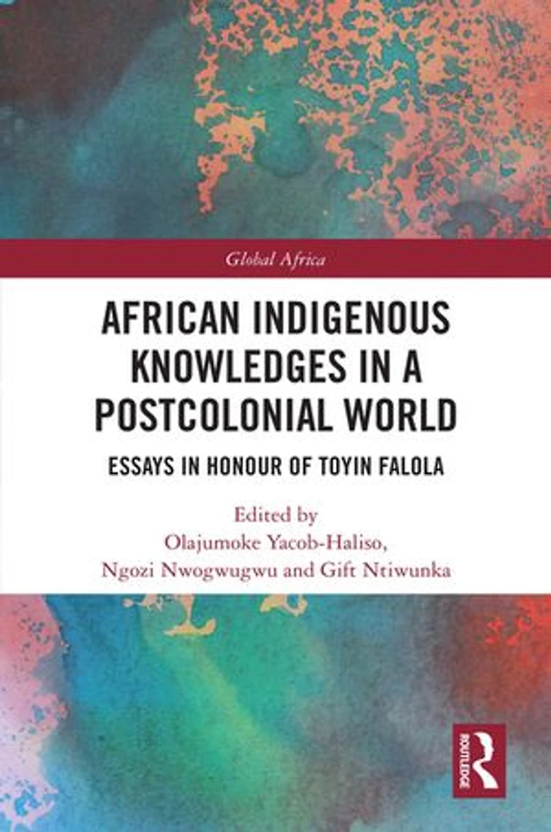 African Indigenous Knowledges a Postcolonial World: Essays Honour of Toyin Falola