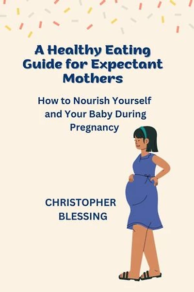 A Healthy Eating Guide for Expectant Mothers: How to Nourish Yourself and Your Baby During Pregnancy