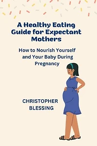 A Healthy Eating Guide for Expectant Mothers: How to Nourish Yourself and Your Baby During Pregnancy