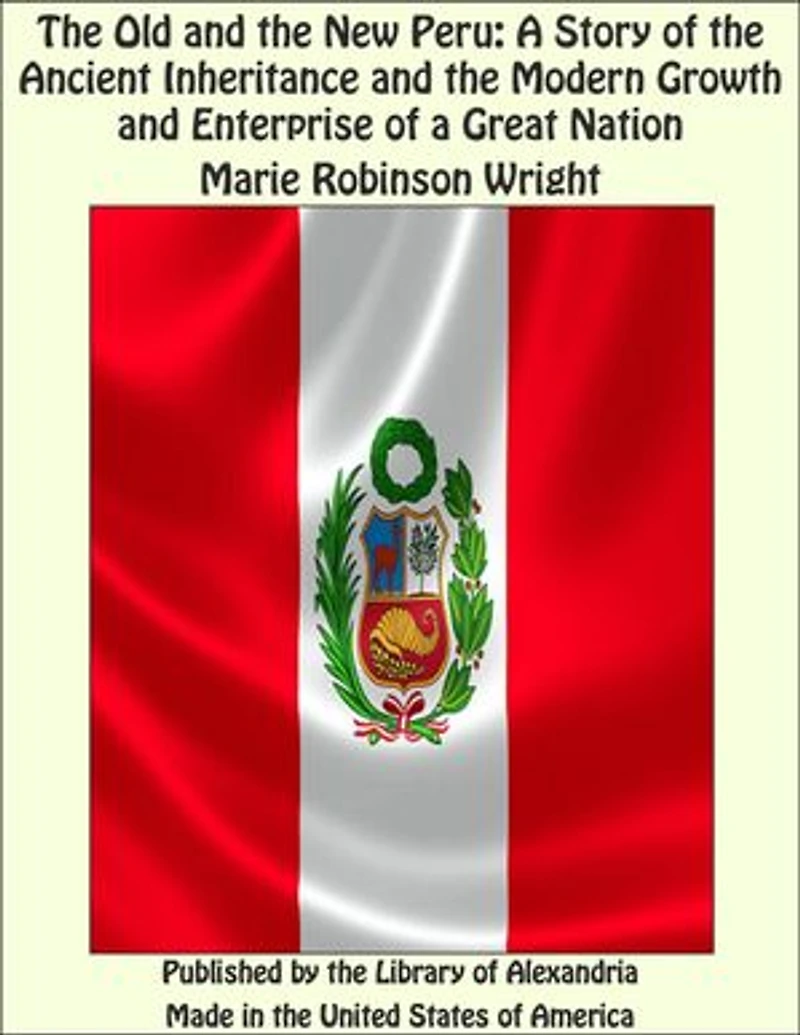 The Old and the New Peru: A Story of the Ancient Inheritance and the Modern Growth and Enterprise of a Great Nation