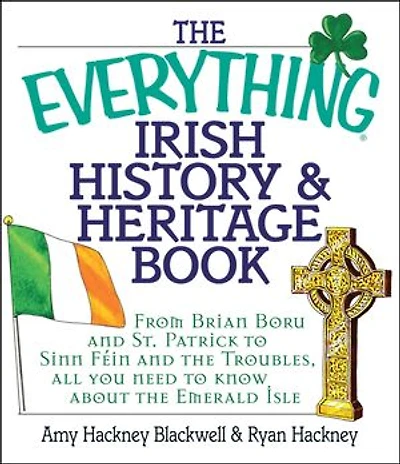 the Everything Irish History & Heritage Book: From Brian Boru and St. Patrick to Sinn Fein Troubles, All You Need Know About Emerald Isle