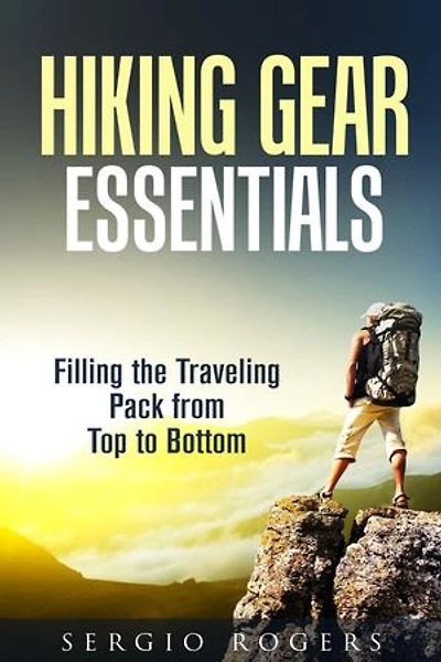 Hiking Gear Essentials: Filling the Traveling Pack from Top to Bottom: Camping and Backpacking