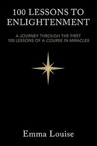 100 LESSONS TO ENLIGHTENMENT: A JOURNEY THROUGH THE FIRST 100 LESSONS OF A COURSE IN MIRACLES