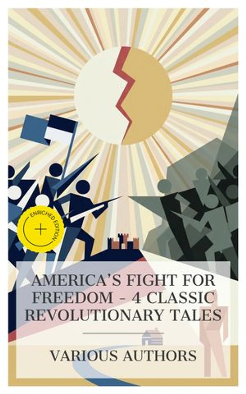 America's Fight for Freedom – 4 Classic Revolutionary Tales: Enriched edition. The Bride of Fort Edward, Mary Derwent, Hugh Wynne, Free Quaker, Horse-Shoe Robinson