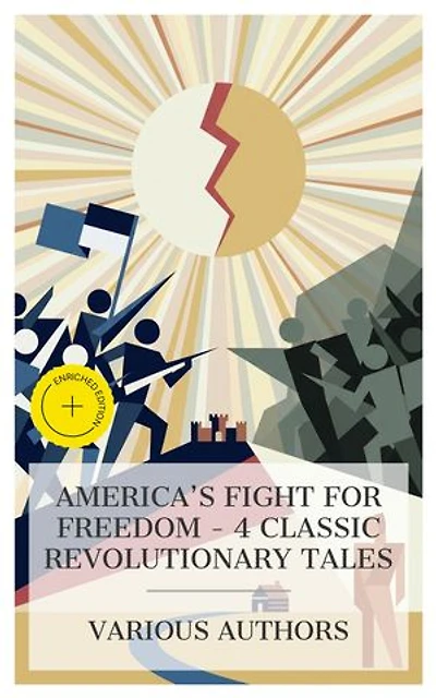 America's Fight for Freedom – 4 Classic Revolutionary Tales: Enriched edition. The Bride of Fort Edward, Mary Derwent, Hugh Wynne, Free Quaker, Horse-Shoe Robinson