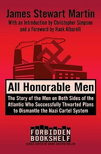 All Honorable Men: The Story of the Men on Both Sides of the Atlantic Who Successfully Thwarted Plans to Dismantle the Nazi Cartel System