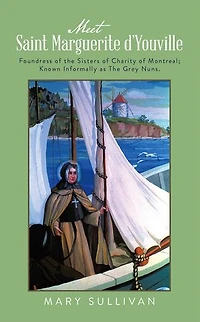Meet Saint Marguerite d’Youville: Foundress of the Sisters of Charity of Montreal; Known Informally as The Grey Nuns.