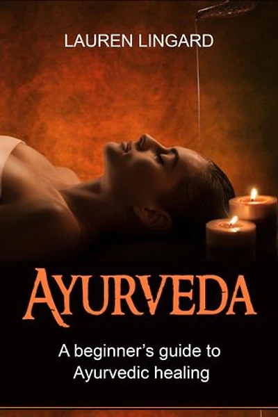 Ayurveda: A Beginner's Guide to Ayurvedic Healing
