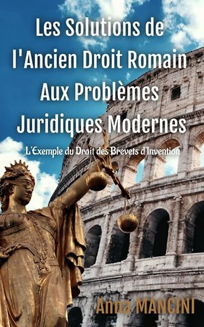 Les solutions de l'Ancien Droit Romain aux Problemes Juridiques Modernes: L'exemple du droit des brevets d'invention