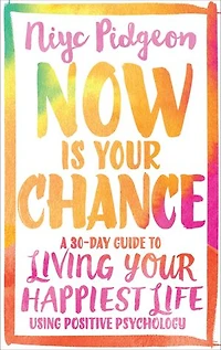 Now Is Your Chance: A 30-day Guide To Living Happiest Life Using Positive Psychology