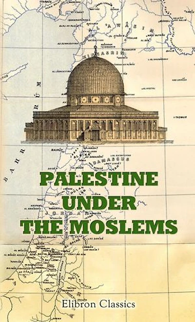 Palestine under the Moslems.: Translated from the Works of the Mediaeval Arab Geographers by Guy Le Strange.