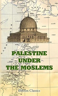 Palestine under the Moslems.: Translated from the Works of the Mediaeval Arab Geographers by Guy Le Strange.
