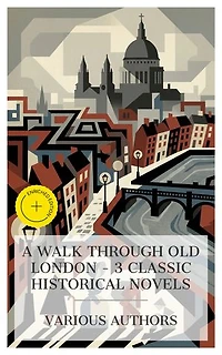 A Walk Through Old London – 3 Classic Historical Novels: Enriched edition. Old Saint Paul's, London Pride, Or, When the World Was Younger, Barnaby Rudge