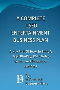A Complete Used Entertainment Store Business Plan: A Key Part Of How To Start A Used Blu-Ray, DVD, Video Game, and Bookstore Business