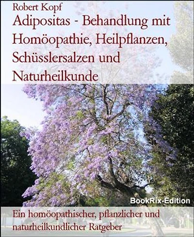 Adipositas - Behandlung mit Homöopathie, Heilpflanzen, Schüsslersalzen und Naturheilkunde: Ein homöopathischer, pflanzlicher und naturheilkundlicher Ratgeber