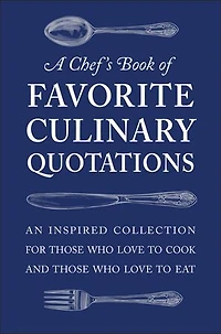A Chef's Book of Favorite Culinary Quotations: An Inspired Collection for Those Who Love to Cook and Eat