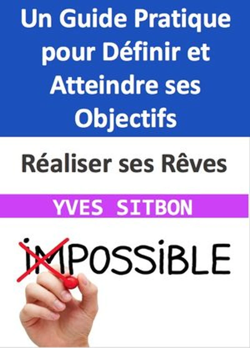 Réaliser ses Rêves : Un Guide Pratique pour Définir et Atteindre ses Objectifs: Naviguer le Ciel de vos Aspirations pour une Vie Pleine de Sens et de Réalisations