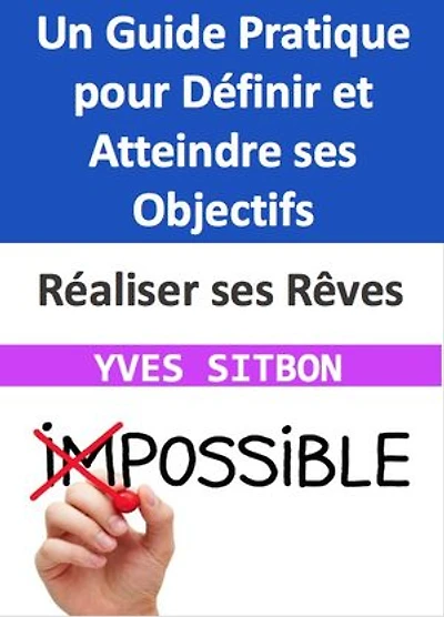 Réaliser ses Rêves : Un Guide Pratique pour Définir et Atteindre ses Objectifs: Naviguer le Ciel de vos Aspirations pour une Vie Pleine de Sens et de Réalisations