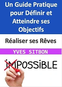 Réaliser ses Rêves : Un Guide Pratique pour Définir et Atteindre ses Objectifs: Naviguer le Ciel de vos Aspirations pour une Vie Pleine de Sens et de Réalisations