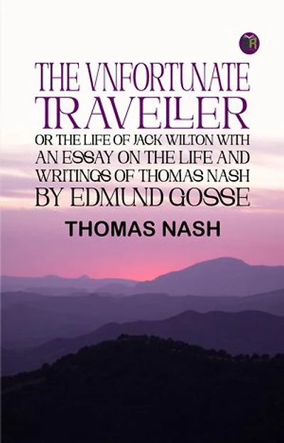 The Vnfortunate Traveller, or The Life of Jack Wilton With an Essay on the Life and Writings of Thomas Nash by Edmund Gosse