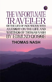 The Vnfortunate Traveller, or The Life of Jack Wilton With an Essay on the Life and Writings of Thomas Nash by Edmund Gosse