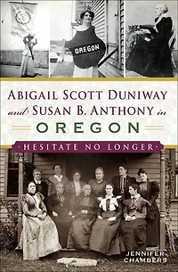 Abigail Scott Duniway and Susan B. Anthony Oregon: Hesitate No Longer
