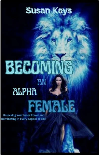 Become an alpha female: Unlocking Your Inner Power And Dominating In Every Aspect Of Your Life