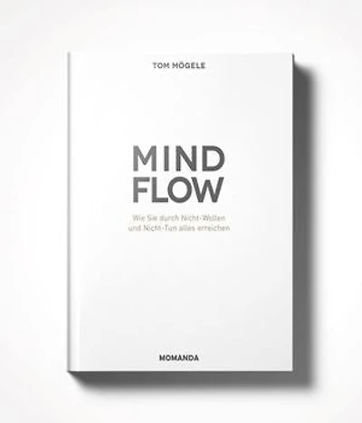 Das MINDFLOW Konzept: Wie Sie durch Nicht-Wollen und Nicht-Tun alles erreichen