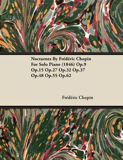 Nocturnes by Fr D Ric Chopin for Solo Piano (1846) Op.9 Op.15 Op.27 Op.32 Op.37 Op.48 Op.55 Op.62