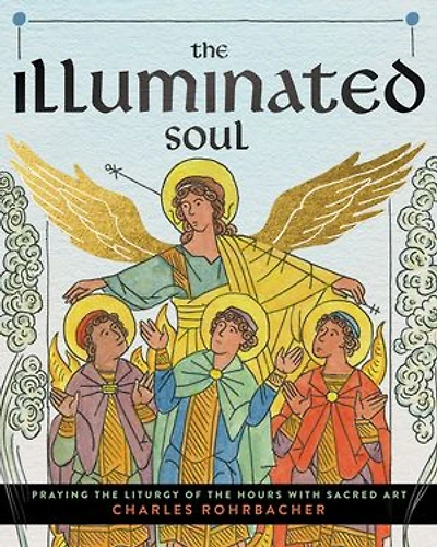 The Illuminated Soul: Praying the Liturgy of the Hours with Sacred Art