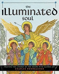 The Illuminated Soul: Praying the Liturgy of the Hours with Sacred Art