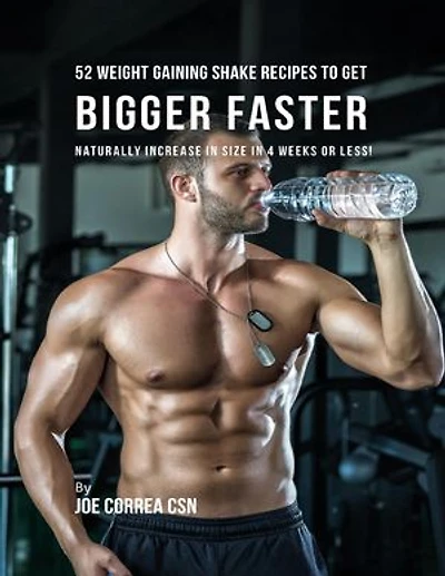 52 Weight Gaining Shake Recipes to Get Bigger Faster: Naturally Increase In Size In 4 Weeks or Less!