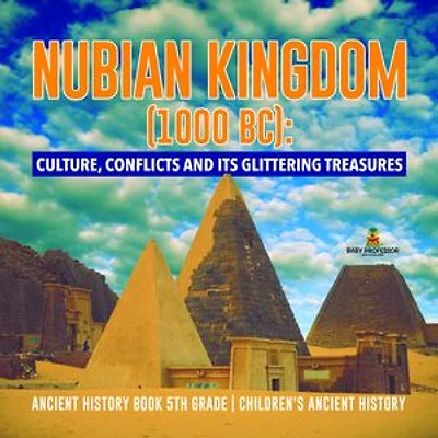 Nubian Kingdom (1000 BC) : Culture, Conflicts and Its Glittering Treasures | Ancient History Book 5th Grade | Children's Ancient History