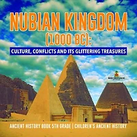 Nubian Kingdom (1000 BC) : Culture, Conflicts and Its Glittering Treasures | Ancient History Book 5th Grade | Children's Ancient History