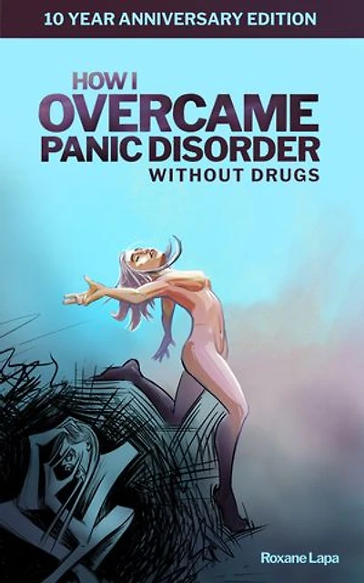 How I Overcame Panic Disorder Without Drugs: 10 Year Anniversary Edition