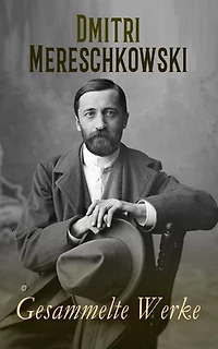 Dmitri Mereschkowski - Gesammelte Werke: Julian Apostata, Leonardo da Vinci, Peter und Alexej, Der 14. Dezember, Vom Krieg zur Revolution, Dostojewski...