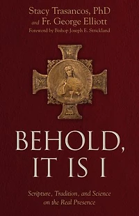 Behold It Is I: Scripture, Tradition, and Science on the Real Presence of Christ Eucharist