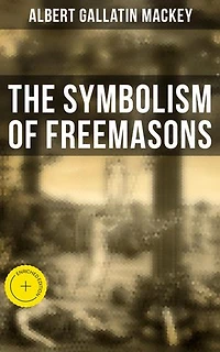 The Symbolism of Freemasons: Enriched edition. Illustrating and Explaining Its