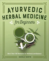 Ayurvedic Herbal Medicine for Beginners: More Than 100 Remedies Wellness and Balance