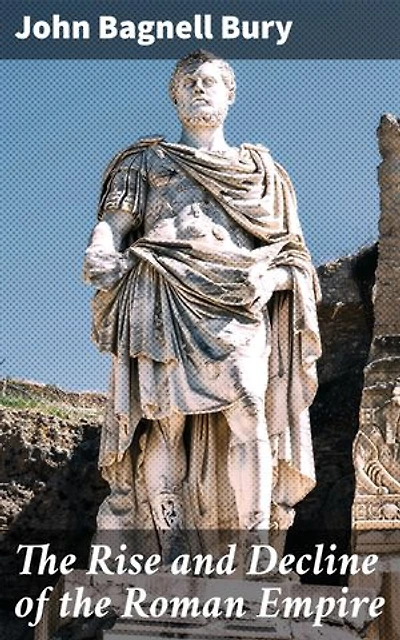 The Rise and Decline of the Roman Empire: Enriched edition. Unveiling the Dynamics of Rome's Ascension and Fall