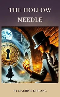 The Hollow Needle: Maurice Leblanc's Classic Mystery of Arsène Lupin's Greatest Adventure