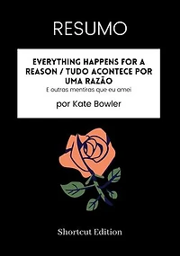 RESUMO - Everything Happens For A Reason / Tudo acontece por uma razão:: E outras mentiras que eu amei por Kate Bowler