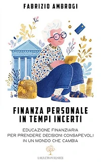 Finanza personale in tempi incerti: Educazione finanziaria per prendere decisioni consapevoli in un mondo che cambia