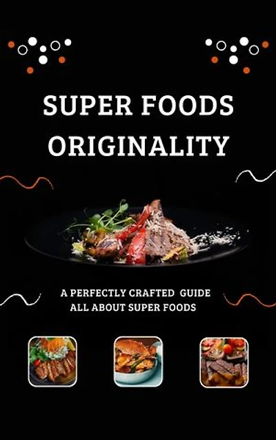 Super Foods Originality: A perfectly Crafted Guide all about super foods