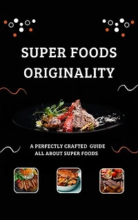 Super Foods Originality: A perfectly Crafted Guide all about super foods