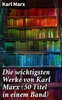 Die wichtigsten Werke von Karl Marx (50 Titel in einem Band): Bereicherte Ausgabe. Das Kapital + Manifest der Kommunistischen Partei + Zur Kritik der Hegelschen Rechtsphilosophie…